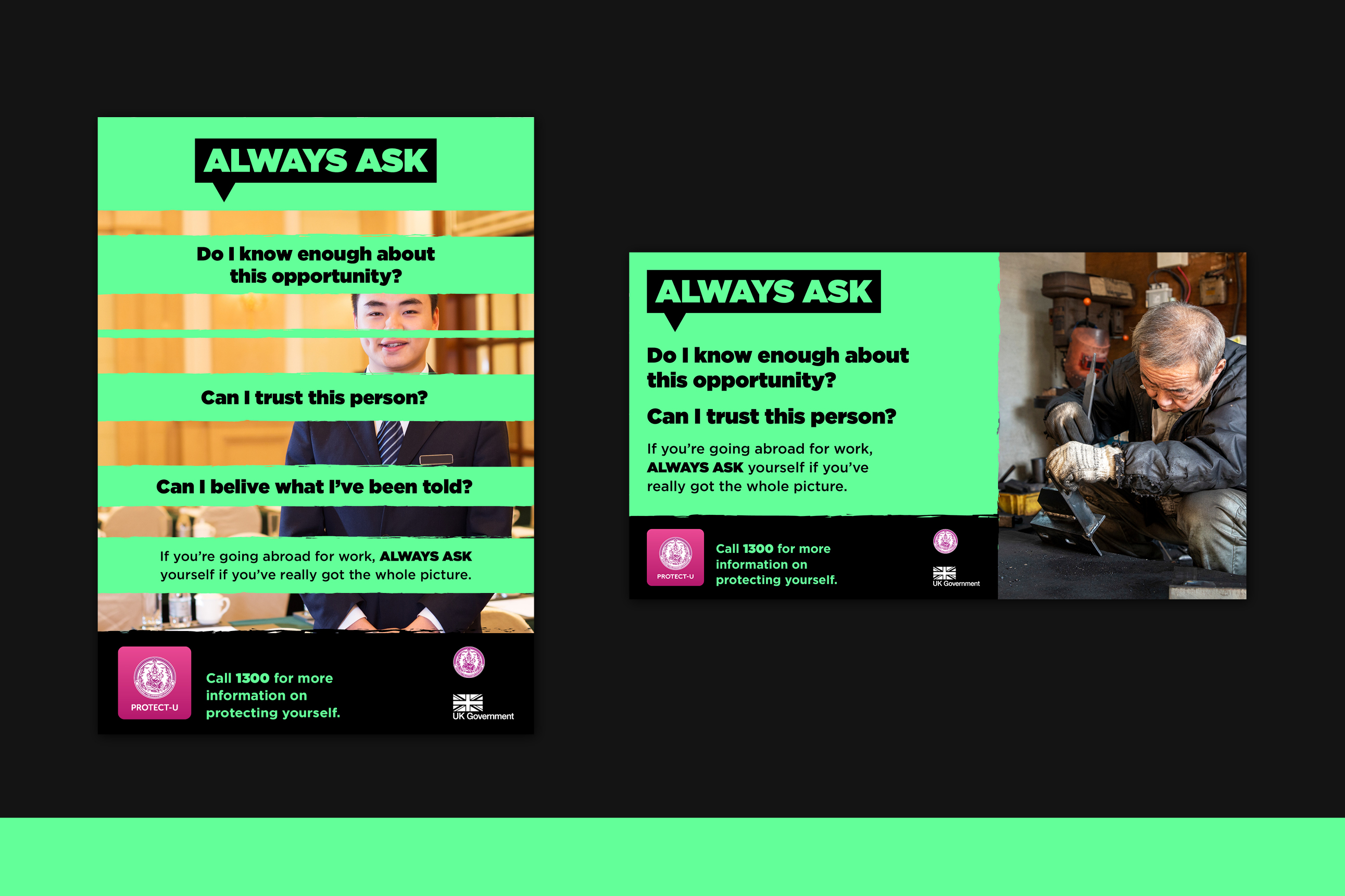 Two examples of digital assets from Always Ask campaign. A portrait poster of a young asian male hotel concierge overlaid with stripes that disrupt the image and text asking ‘do I know enough about this opportunity?’, ‘can I trust this person?’, ‘can I believe what I’ve been told?’, and the strapline message ‘if you’re going abroad for work, Always Ask yourself if you’ve really got the whole picture’. The footer shows contact details and government logos. A landscape poster repeats the previous questions, contact details and government logos alongside a photo of an elderly asian male mechanic working.